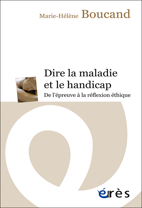 Dire la maladie et le handicap. De l’épreuve à la réflexion éthique Dire la maladie et le handicap. De l’épreuve à la réflexion éthique