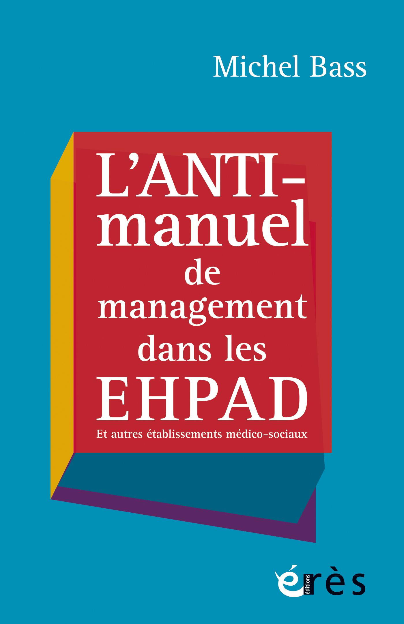  L’anti-manuel de management dans les EHPAD. Et autres établissements médico-sociaux